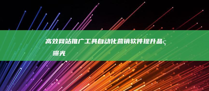 高效网站推广工具：自动化营销软件提升品牌曝光