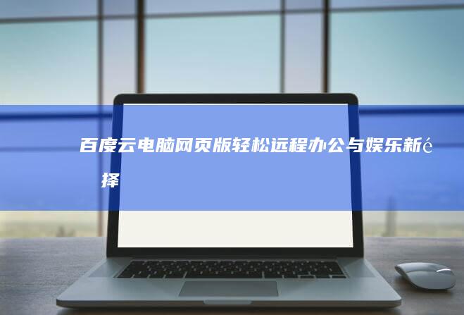 百度云电脑网页版：轻松远程办公与娱乐新选择